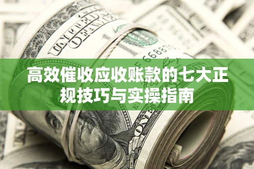 济南高效催收应收账款的七大正规技巧与实操指南