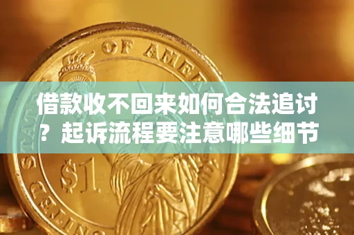 济南借款收不回来如何合法追讨？起诉流程要注意哪些细节？