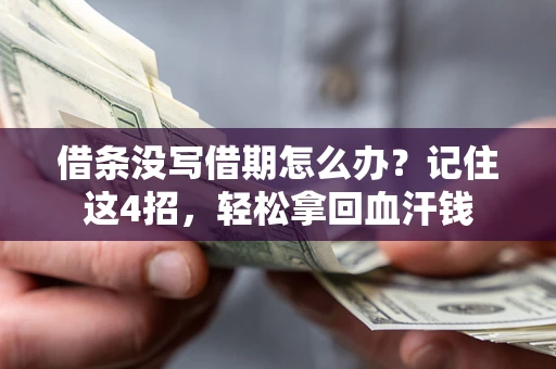 济南借条没写借期怎么办？记住这4招，轻松拿回血汗钱