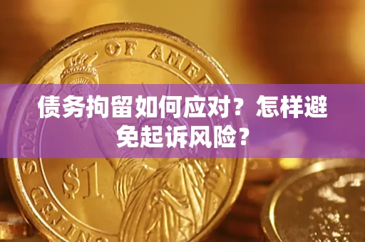 济南债务拘留如何应对？怎样避免起诉风险？