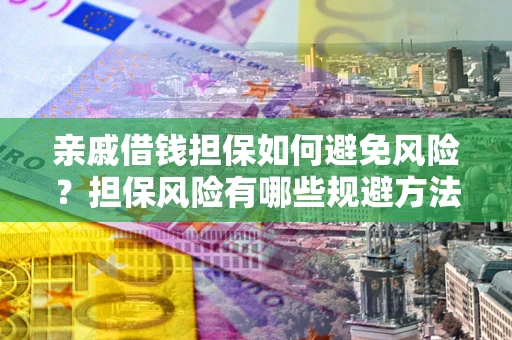 济南亲戚借钱担保如何避免风险？担保风险有哪些规避方法？