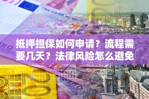 济南抵押担保如何申请？流程需要几天？法律风险怎么避免？避坑指南