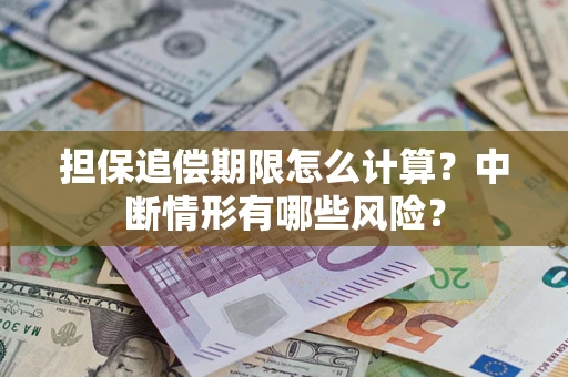 济南担保追偿期限怎么计算？中断情形有哪些风险？