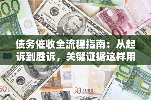 济南债务催收全流程指南：从起诉到胜诉，关键证据这样用