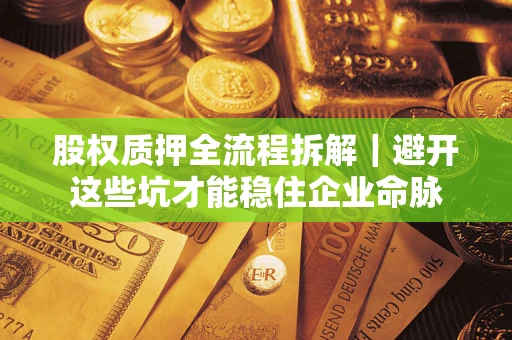 济南股权质押全流程拆解｜避开这些坑才能稳住企业命脉