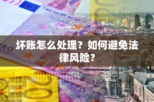 济南坏账怎么处理？如何避免法律风险？