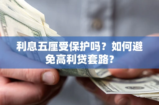 济南利息五厘受保护吗？如何避免高利贷套路？