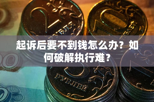 济南起诉后要不到钱怎么办？如何破解执行难？