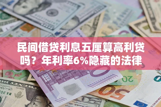 济南民间借贷利息五厘算高利贷吗？年利率6%隐藏的法律风险全解析