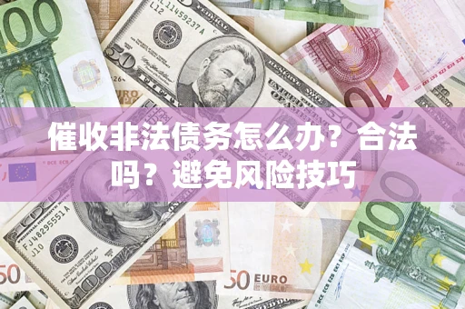 济南催收非法债务怎么办？合法吗？避免风险技巧