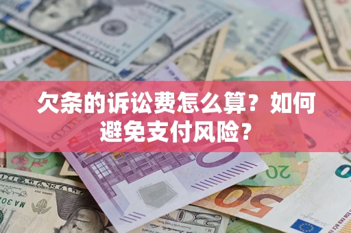 济南欠条的诉讼费怎么算？如何避免支付风险？