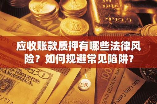 济南应收账款质押有哪些法律风险？如何规避常见陷阱？