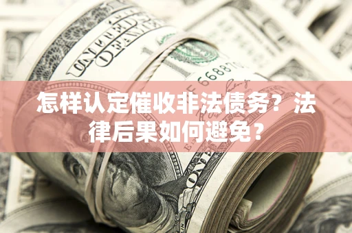 济南怎样认定催收非法债务？法律后果如何避免？