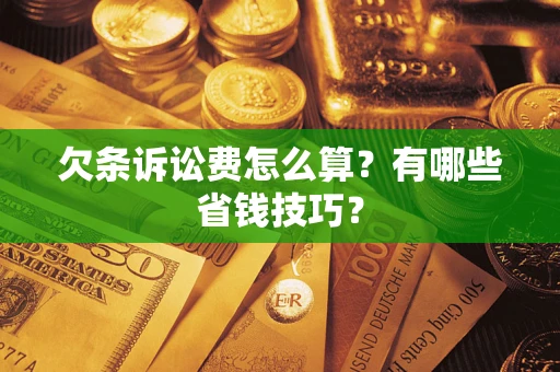 济南欠条诉讼费怎么算？有哪些省钱技巧？