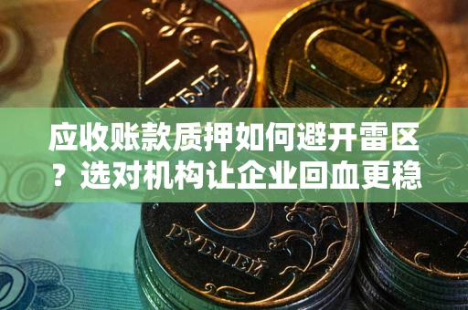 济南应收账款质押如何避开雷区？选对机构让企业回血更稳