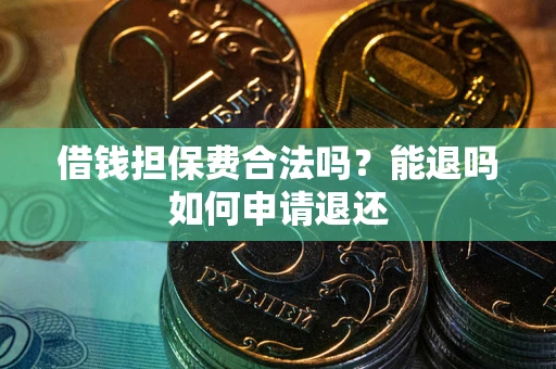 济南借钱担保费合法吗？能退吗如何申请退还