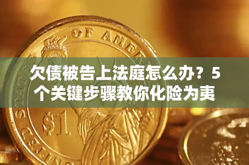 济南欠债被告上法庭怎么办？5个关键步骤教你化险为夷