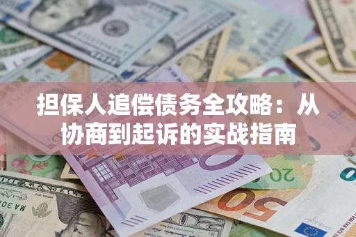 济南担保人追偿债务全攻略:从协商到起诉的实战指南 济南担保人追偿债务全攻略:从协商到起诉的实战指南