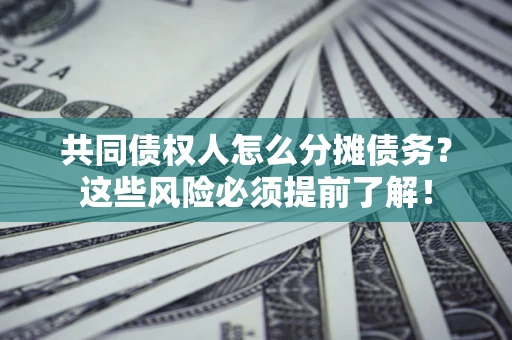 济南共同债权人怎么分摊债务？这些风险必须提前了解！