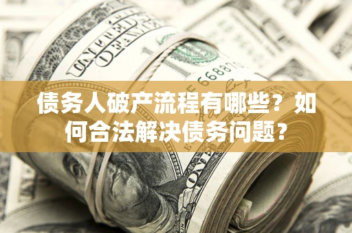济南债务人破产流程有哪些？如何合法解决债务问题？