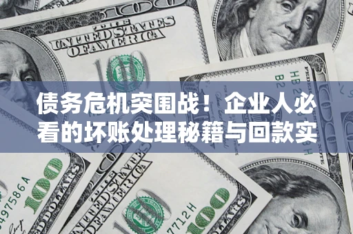 济南债务危机突围战！企业人必看的坏账处理秘籍与回款实战指南