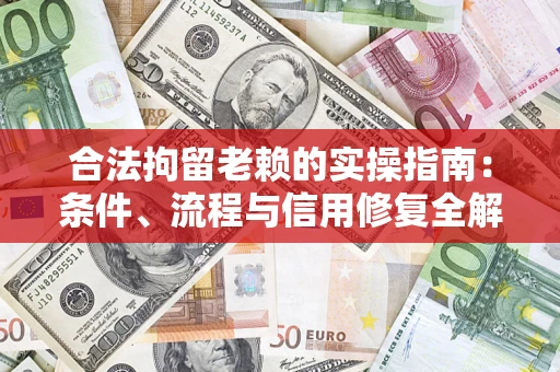 济南合法拘留老赖的实操指南：条件、流程与信用修复全解析