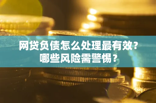 济南网贷负债怎么处理最有效？哪些风险需警惕？