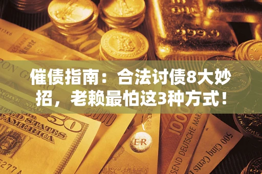 济南催债指南：合法讨债8大妙招，老赖最怕这3种方式！