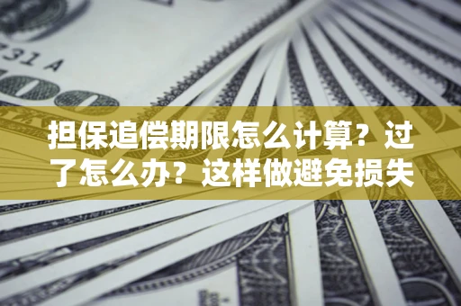 济南担保追偿期限怎么计算？过了怎么办？这样做避免损失！