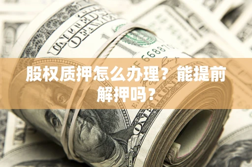 济南股权质押怎么办理？能提前解押吗？