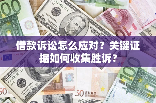 济南借款诉讼怎么应对？关键证据如何收集胜诉？