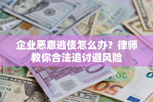 济南企业恶意逃债怎么办？律师教你合法追讨避风险
