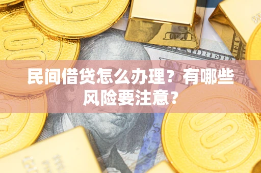 济南民间借贷怎么办理？有哪些风险要注意？