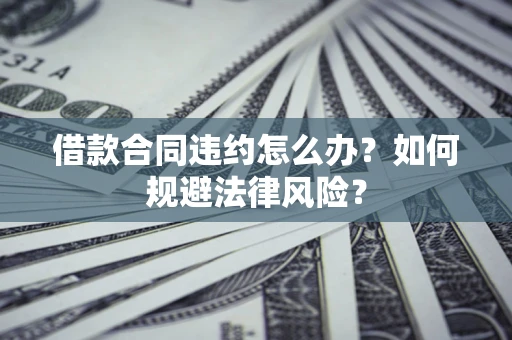 济南借款合同违约怎么办？如何规避法律风险？