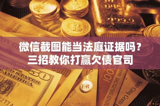 济南微信截图能当法庭证据吗？三招教你打赢欠债官司