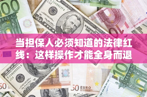 济南当担保人必须知道的法律红线：这样操作才能全身而退