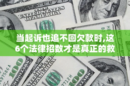 济南当起诉也追不回欠款时,这6个法律招数才是真正的救命稻草