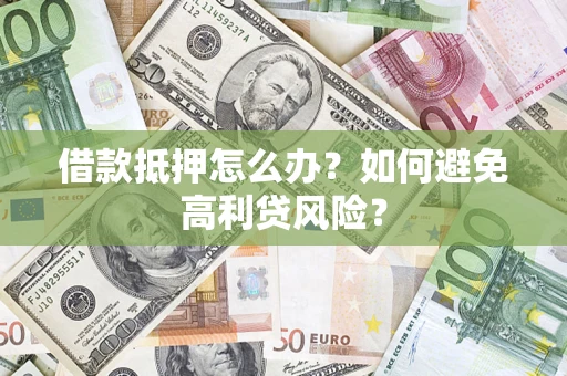 济南借款抵押怎么办？如何避免高利贷风险？