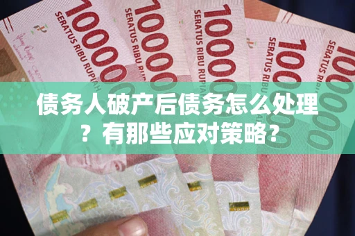 济南债务人破产后债务怎么处理？有那些应对策略？