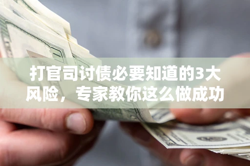 济南打官司讨债必要知道的3大风险，专家教你这么做成功率飙升
