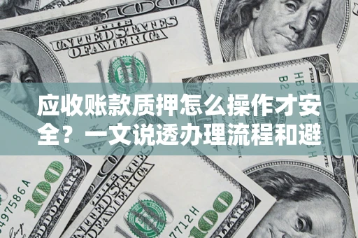济南应收账款质押怎么操作才安全？一文说透办理流程和避险绝招