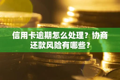 济南信用卡逾期怎么处理？协商还款风险有哪些？